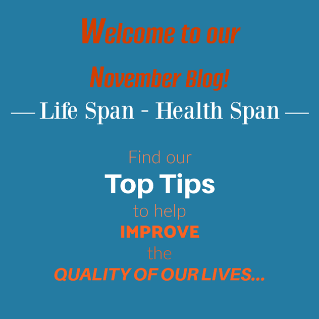 Welcome to our November Blog – Life Span – Health Span – Top Tips